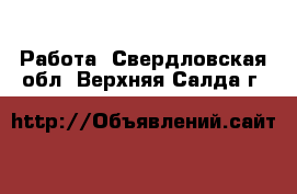  Работа. Свердловская обл.,Верхняя Салда г.